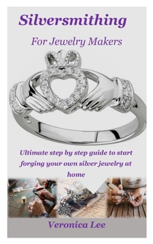 Paperback Silversmithing for Jewelry Makers: Ultimate step by step guide to start forging your own silver jewelry at home Book