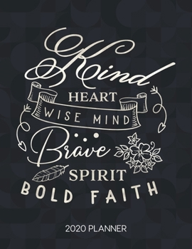 Kind Heart Wise Mind Brave Spirit Bold Faith 2020 Planner: Weekly Planner with Christian Bible Verses or Quotes Inside