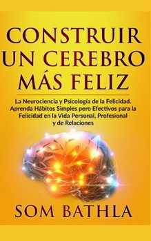 Paperback Construir Un Cerebro Más Feliz: La Neurociencia y Psicología de la Felicidad. Aprenda Hábitos Simples pero Efectivos para la Felicidad en la Vida Pers [Spanish] Book