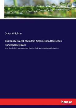 Paperback Das Handelsrecht nach dem Allgemeinen Deutschen Handelsgesetzbuch: Und den Einführungsgesetzen für den Gebrauch des Handelsstandes [German] Book