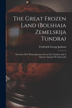 The Great Frozen Land (Bolshaia Zemelskija Tundra): Narrative of a Winter Journey Across the Tundras and a Sojourn Among the Samoyads