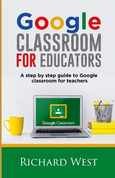 Paperback Google Classroom For Educators: A Step By Step Guide For Google Classroom for Teachers Book