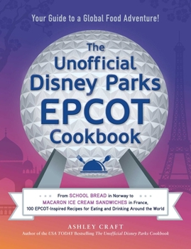 Hardcover The Unofficial Disney Parks EPCOT Cookbook: From School Bread in Norway to Macaron Ice Cream Sandwiches in France, 100 Epcot-Inspired Recipes for Eati Book