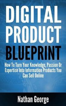 Paperback Digital Product Blueprint: How To Turn Your Knowledge, Passion Or Expertise Into Information Products You Can Sell Online Book