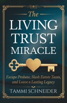 The Living Trust Miracle: Escape Probate, Slash Estate Taxes, and Leave a Lasting Legacy
