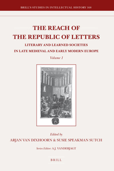 The Reach of the Republic of Letters: Literary and Learned Societies in the Late Medieval and Early Modern Europe (Brill's Studies in Intellectual History)