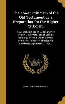 Hardcover The Lower Criticism of the Old Testament as a Preparation for the Higher Criticism: Inaugural Address of ... Robert Dick Wilson ... as Professor of Se Book