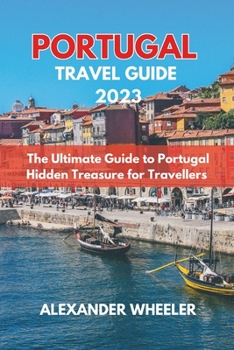 PORTUGAL ESSENTIAL TRAVEL GUIDE 2023: The Ultimate Guide to Portugal Hidden Treasure for Travellers