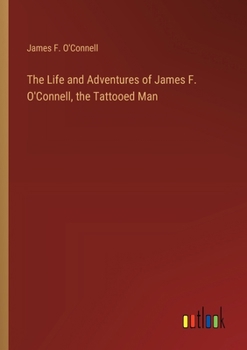 The Life and Adventures of James F. O'Connell, the Tattooed Man: During a Residence of Eleven Years in New Holland and the Caroline Islands