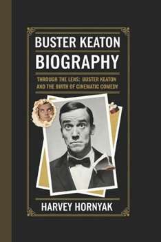 Paperback Buster Keaton Biography: Through the Lens: Buster Keaton and the Birth of Cinematic Comedy Book