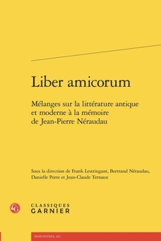 Liber Amicorum: Melanges Sur La Litterature Antique Et Moderne a la Memoire de Jean-Pierre Neraudau