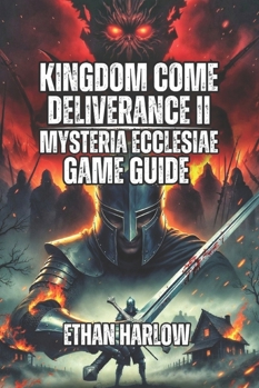 Kingdom Come: Deliverance II - Mysteria Ecclesiae Game Guide: Solve Every Mystery, Experience All Three Endings, and Discover the Hidden Depths of ... Come: Deliverance 1, 2 & Legacy of the Forge)
