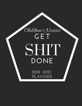 Children's Nurses Get SHIT Done 2019 - 2021 Year Planner: 2 - 3 Year Organizer for Professionals : Family, Academic,Teacher,School,Student,Office and ... with calendar holidays + Inspirational Quote