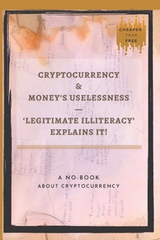 Paperback Cryptocurrency And Money's Uselessness - Legitimate-Illiteracy Explains It!: The First No-Book About Cryptocurrency. Book