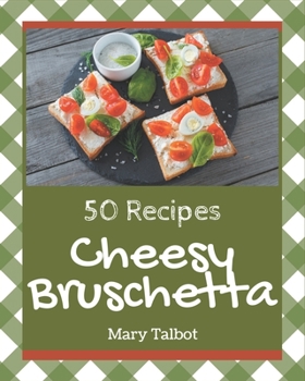 Paperback 50 Cheesy Bruschetta Recipes: A Cheesy Bruschetta Cookbook for Your Gathering Book