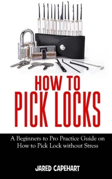 Paperback How to Pick Locks: A Beginner's to Pro Practice Guide on How to Pick Lock without Stress Book