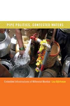 Hardcover Pipe Politics, Contested Waters: Embedded Infrastructures of Millennial Mumbai Book