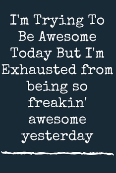 Paperback I'm Trying To Be Awesome Today But I'm Exhausted from being so freakin' awesome yesterday A beautiful: Lined Notebook / Journal Gift, Trying To Be Awe Book
