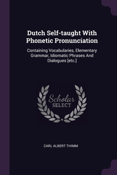 Paperback Dutch Self-taught With Phonetic Pronunciation: Containing Vocabularies, Elementary Grammar, Idiomatic Phrases And Dialogues [etc.] Book