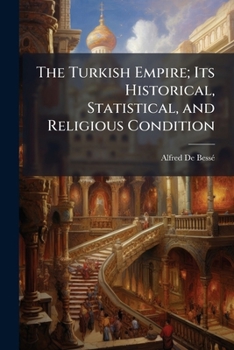 Paperback The Turkish Empire; Its Historical, Statistical, and Religious Condition: Also Its Manners, Customs, Etc Book