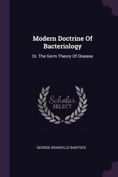 Modern Doctrine of Bacteriology: Or, the Germ Theory of Disease