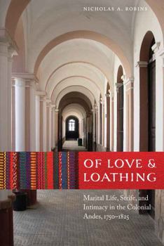 Hardcover Of Love and Loathing: Marital Life, Strife, and Intimacy in the Colonial Andes, 1750-1825 Book