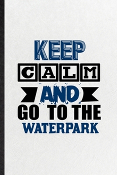 Paperback Keep Calm and Go to the Waterpark: Blank Funny Water Park Visitor Lined Notebook/ Journal For Theme Park Traveller, Inspirational Saying Unique Specia Book