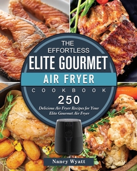 Paperback The Effortless Elite Gourmet Air Fryer Cookbook: 250 Delicious Air Fryer Recipes for Your Elite Gourmet Air Fryer Book