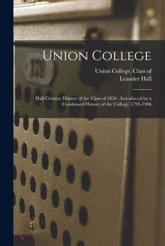 Paperback Union College: Half-century History of the Class of 1856: Introduced by a Condensed History of the College, 1795-1906 Book