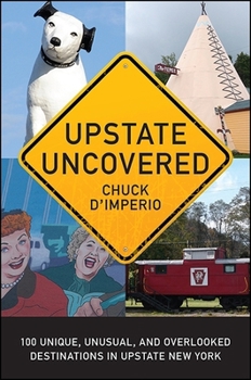 Paperback Upstate Uncovered: 100 Unique, Unusual, and Overlooked Destinations in Upstate New York Book