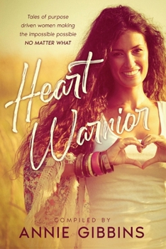 Heart Warrior: Tales of purpose driven women making the impossible possible, no matter what