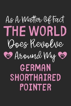 As A Matter Of Fact The World Does Revolve Around My German Shorthaired Pointer: Lined Journal, 120 Pages, 6 x 9, Funny German Shorthaired Pointer ... Revolve Around My German Shorthaired Point