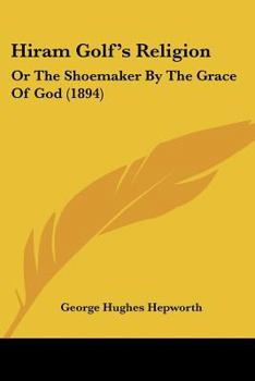 Hiram Golf's Religion: Or, The shcemaker By The Grace Of God.