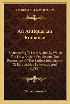 Paperback An Antiquarian Romance: Endeavoring To Mark A Line, By Which The Most Ancient People, And The Processions Of The Earliest Inhabitancy Of Europ Book