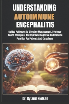Paperback Understanding Autoimmune Encephalitis: Guided Pathways To Effective Management, Evidence-Based Therapies, And Improved Cognitive And Immune Function F Book