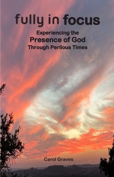 Paperback Fully in Focus: Experiencing the Presence of God Through Perilous Times Book