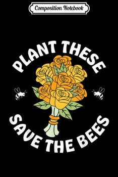 Composition Notebook: Plant These Save The Bees Flowers Funny Beekeeper Bee Floral  Journal/Notebook Blank Lined Ruled 6x9 100 Pages