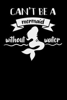 Can't Be A Mermaid Without Water: College Ruled Lined Notebook (Journal, Diary), 6 x 9 Soft Cover, Matte Finish, Journal for Women (Journals to Write In)