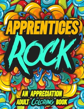 Apprentices Rock: AN APPRECIATION ADULT COLORING BOOK - A Perfect Birthday, Christmas or Any Occasions Gift filled with 80 gratitude, motivational and inspirational quotes for a very Special Person