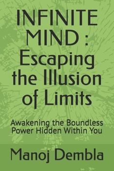 INFINITE MIND : Escaping the Illusion of Limits: Awakening the Boundless Power Hidden Within You