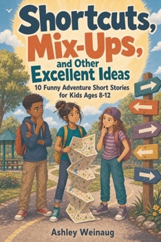 Shortcuts, Mix-Ups, and Other Excellent Ideas: 10 Funny Adventure Short Stories for Kids Ages 8-12