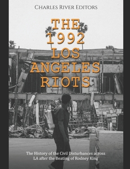 The 1992 Los Angeles Riots: The History of the Civil Disturbances across LA after the Beating of Rodney King