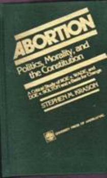 Hardcover Abortion: Politics, Morality, and the Constitution: A Critical Study of Roe V. Wade and Doe V. Bolton and a Basis for Choice Book