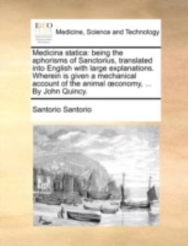 Paperback Medicina Statica: Being the Aphorisms of Sanctorius, Translated Into English with Large Explanations. Wherein Is Given a Mechanical Acco Book