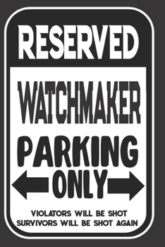 Reserved Watchmaker Parking Only. Violators Will Be Shot. Survivors Will Be Shot Again: Blank Lined Notebook | Thank You Gift For Watchmaker