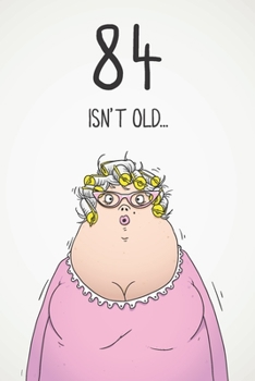 84 Isn't Old...: Funny Women's Sarcastic 84th Birthday Card 122 Page Journal Gift. First Page Punchline Reads: ...It's Fucking Ancient!