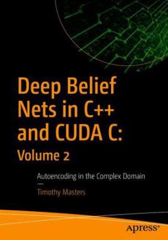 Paperback Deep Belief Nets in C++ and Cuda C: Volume 2: Autoencoding in the Complex Domain Book