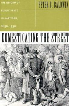 Paperback Domesticating the Street: The Reform of Public Space in Hartford, 1850-1930 Book