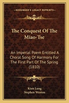 The Conquest Of The Miao-Tse: An Imperial Poem Entitled A Choral Song Of Harmony For The First Part Of The Spring