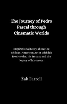 Paperback The Journey of Pedro Pascal through Cinematic Worlds: Inspirational Story About the Chilean- American Actor With his Iconic Roles, His Impact, And The Book